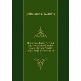 

Книга Reports of Cases Argued and Determined in the Queen's Bench Practice Court: With the Points of. 3