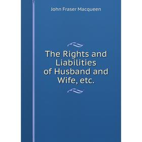 

Книга The Rights and Liabilities of Husband and Wife, etc.