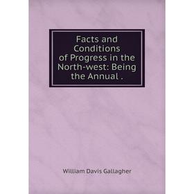 

Книга Facts and Conditions of Progress in the North-west: Being the Annual.