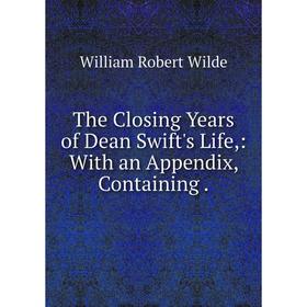 

Книга The Closing Years of Dean Swift's Life,: With an Appendix, Containing.