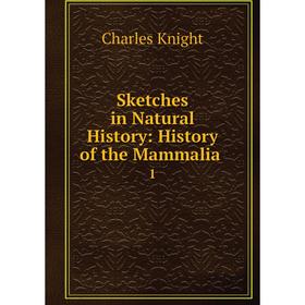 

Книга Sketches in Natural History: History of the Mammalia. 1