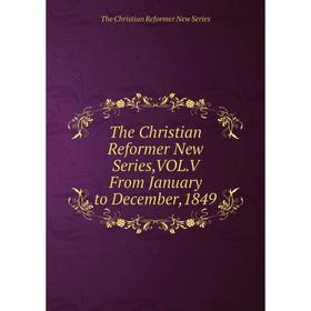 

Книга The Christian Reformer New Series, VOL. V From January to December, 1849