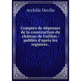 

Книга Comptes de dépenses de la construction du château de Gaillon / publiés d'après les registres.