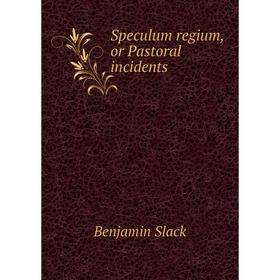 

Книга Speculum regium, or Pastoral incidents