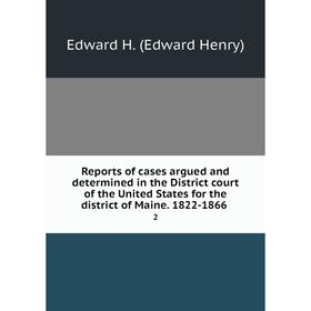 

Книга Reports of cases argued and determined in the District court of the United States for the district of Maine. 1822-1866 2