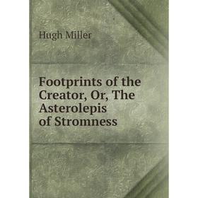 

Книга Footprints of the Creator, Or, The Asterolepis of Stromness