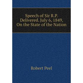 

Книга Speech of Sir R. P. Delivered. July 6, 1849, On the State of the Nation