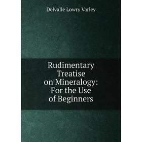 

Книга Rudimentary Treatise on Mineralogy: For the Use of Beginners