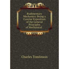 

Книга Rudimentary Mechanics: Being a Concise Exposition of the General Principles of Mechanical.