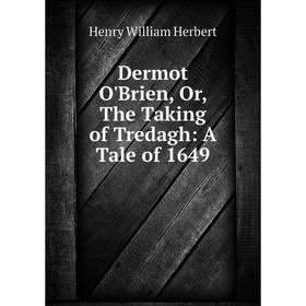 

Книга Dermot O'Brien, Or, The Taking of Tredagh: A Tale of 1649