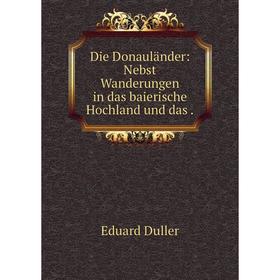 

Книга Die Donauländer: Nebst Wanderungen in das baierische Hochland und das.