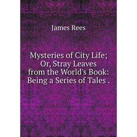 

Книга Mysteries of City Life Or, Stray Leaves from the World's Book: Being a Series of Tales