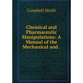 

Книга Chemical and Pharmaceutic Manipulations: A Manual of the Mechanical and.