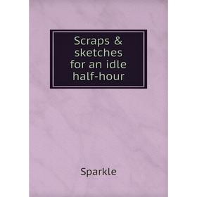 

Книга Scraps & sketches for an idle half-hour