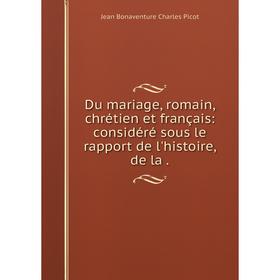 

Книга Du mariage, romain, chrétien et français: considéré sous le rapport de l'histoire, de la.