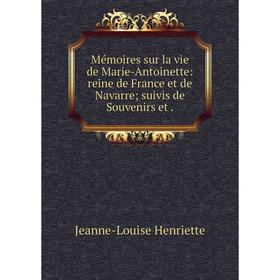 

Книга Mémoires sur la vie de Marie-Antoinette: reine de France et de Navarre suivis de Souvenirs et