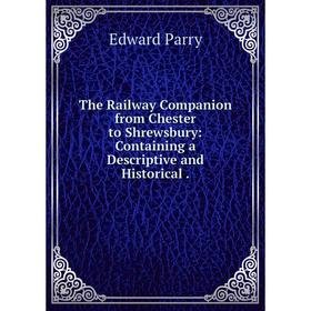 

Книга The Railway Companion from Chester to Shrewsbury: Containing a Descriptive and Historical.