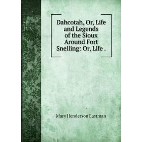 

Книга Dahcotah, Or, Life and Legends of the Sioux Around Fort Snelling: Or, Life.