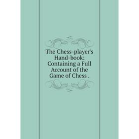 

Книга The Chess-player's Hand-book: Containing a Full Account of the Game of Chess.