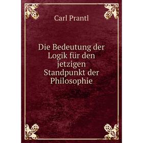 

Книга Die Bedeutung der Logik für den jetzigen Standpunkt der Philosophie