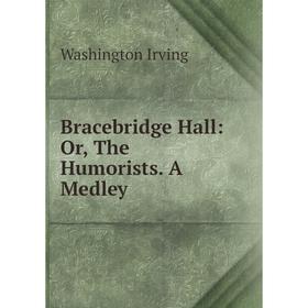 

Книга Bracebridge Hall: Or, The Humorists. A Medley