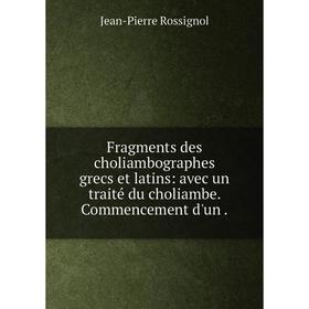 

Книга Fragments des choliambographes grecs et latins: avec un traité du choliambe. Commencement d'un.