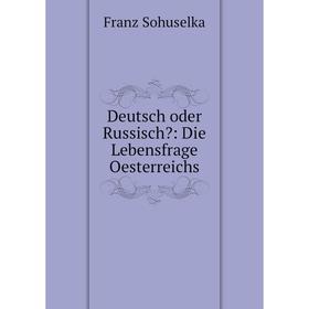 

Книга Deutsch oder Russisch: Die Lebensfrage Oesterreichs