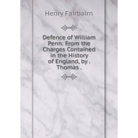 

Книга Defence of William Penn: From the Charges Contained in the History of England, by. Thomas.