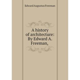 

Книга A history of architecture: By Edward A. Freeman,