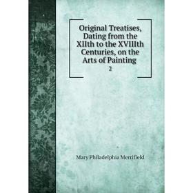 

Книга Original Treatises, Dating from the XIIth to the XVIIIth Centuries, on the Arts of Painting 2