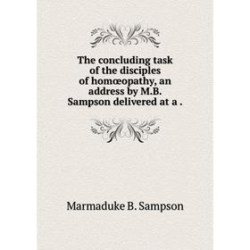 

Книга The concluding task of the disciples of homœopathy, an address by M. B. Sampson delivered at a.