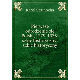 

Книга Pierwsze odrodzenie sie Polski, 1279-1333szkic historyczny: szkic historyczny