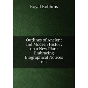 

Книга Outlines of Ancient and Modern History on a New Plan: Embracing Biographical Notices