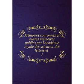 

Книга Mémoires couronnés et autres mémoires publićs par l'Académie royale des Sciences, des lettres et3