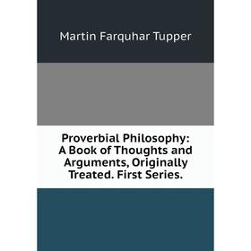 

Книга Proverbial Philosophy: A Book of Thoughts and Arguments, Originally Treated. First Series.