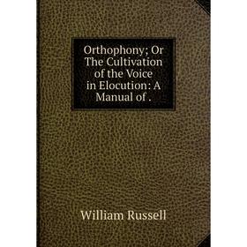 

Книга OrthophonyOr The Cultivation of the Voice in Elocution: A Manual
