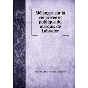 

Книга Mélanges sur la vie privée et publique du marquis de Labrador