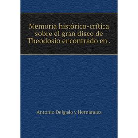 

Книга Memoria histórico-crítica sobre el gran disco de Theodosio encontrado en