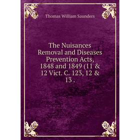 

Книга The Nuisances Removal and Diseases Prevention Acts, 1848 and 1849 (11 & 12 Vict. C. 123, 12 & 13.