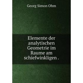 

Книга Elemente der analytischen Geometrie im Raume am schiefwinkligen.