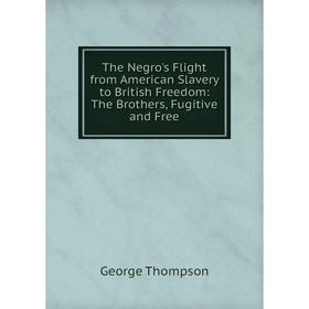 

Книга The Negro's Flight from American Slavery to British Freedom: The Brothers, Fugitive and Free