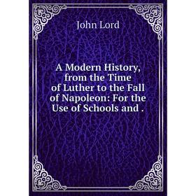 

Книга A Modern History, from the Time of Luther to the Fall of Napoleon: For the Use of Schools and.