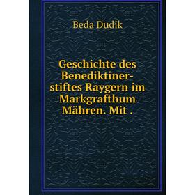 

Книга Geschichte des Benediktiner-stiftes Raygern im Markgrafthum Mähren. Mit.