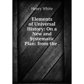 

Книга Elements of Universal History: On a New and Systematic Plan: from the.