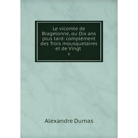 

Книга Le vicomte de Bragelonne, ou Dix ans plus tard: complément des Trois mousquetaires et de Vingt6