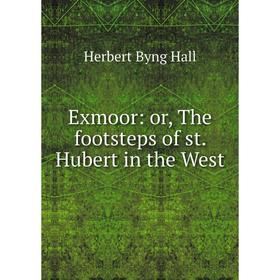 

Книга Exmoor: or, The footsteps of st. Hubert in the West