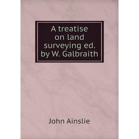 

Книга A treatise on land surveying ed. by W. Galbraith