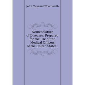 

Книга Nomenclature of Diseases: Prepared for the Use of the Medical Officers of the United States