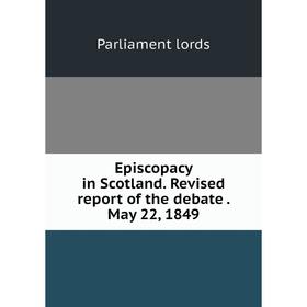 

Книга Episcopacy in Scotland. Revised report of the debate. May 22, 1849