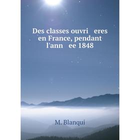 

Книга Des classes ouvri eres en France, pendant l'ann ee 1848